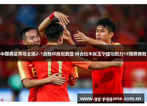 中国男足青岛主场2-1战胜印度尼西亚 拜合拉木张玉宁建功助力18强赛首胜