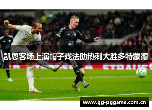 凯恩客场上演帽子戏法助热刺大胜多特蒙德