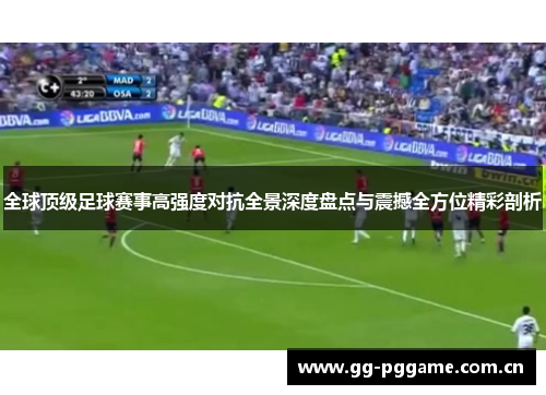 全球顶级足球赛事高强度对抗全景深度盘点与震撼全方位精彩剖析